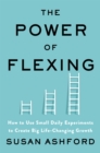 Image for The Power of Flexing: How to Use Small Daily Experiments to Create Big Life-Changing Growth