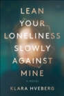 Image for Lean Your Loneliness Slowly Against Mine: A Novel