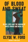 Image for Of blood and sweat: Black lives and the making of White power and wealth
