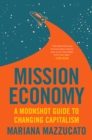 Image for Mission Economy: A Moonshot Guide to Changing Capitalism