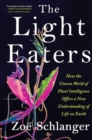 Image for The Light Eaters : How the Unseen World of Plant Intelligence Offers a New Understanding of Life on Earth