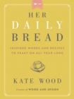 Image for Her Daily Bread: Inspired Words and Recipes to Feast on All Year Long
