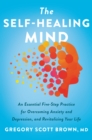 Image for The Self-Healing Mind: An Essential Five-Step Practice for Overcoming Anxiety and Depression, and Revitalizing Your Life