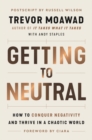 Image for Getting to neutral: how to conquer negativity and thrive in a chaotic world