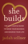 Image for She Builds: The Anti-Hustle Guide to Grow Your Business and Nourish Your Life