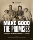 Image for Make good the promises: reclaiming Reconstruction and its legacies