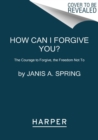 Image for How can I forgive you?  : the courage to forgive, the freedom not to