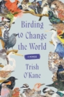 Image for Birding to change the world  : a memoir
