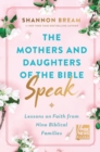 Image for The mothers and daughters of the Bible speak  : lessons on faith from nine biblical families