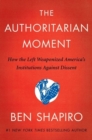 Image for The Authoritarian Moment : How the Left Weaponized America&#39;s Institutions Against Dissent