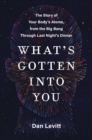 Image for What&#39;s Gotten Into You: The Story of Your Body&#39;s Atoms, from the Big Bang Through Last Night&#39;s Dinner