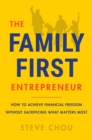 Image for The Family-First Entrepreneur: How to Achieve Financial Freedom Without Sacrificing What Matters Most