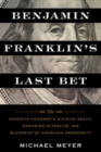 Image for Benjamin Franklin&#39;s Last Bet : The Favorite Founder&#39;s Divisive Death, Enduring Afterlife, and Blueprint for American Prosperity