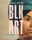 Image for BLK Art: The Audacious Legacy of Black Artists and Models in Western Art