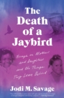 Image for The death of a jaybird: essays on mothers and daughters and the things they leave behind