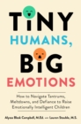 Image for Tiny Humans, Big Emotions: How to Navigate Tantrums, Meltdowns, and Defiance to Raise Emotionally Intelligent Children