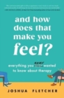 Image for And How Does That Make You Feel? : Everything You (N)ever Wanted to Know About Therapy