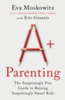 Image for A+ parenting: the surprisingly fun guide to raising surprisingly smart kids