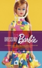Image for Dressing Barbie  : a celebration of the clothes that made America&#39;s favorite doll, and the incredible woman behind them