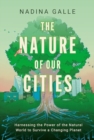 Image for Nature of Our Cities, The : Harnessing the Power of the Natural World to Survive a Changing Planet