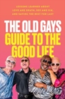 Image for The Old Gays Guide to the Good Life : Lessons Learned About Love and Death, Sex and Sin, and Saving the Best for Last