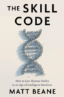 Image for The skill code  : how to save human ability in an age of intelligent machines