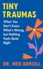 Image for Tiny Traumas : When You Don&#39;t Know What&#39;s Wrong, but Nothing Feels Quite Right