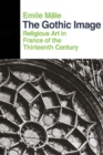 Image for The Gothic Image : Religious Art In France Of The Thirteenth Century