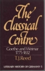 Image for The Classical Centre : Goethe &amp; Weimar Seventeen Seventy-Five to Eighteen Thirty-Two