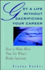 Image for Get A Life Without Sacrificing Your Career: How to Make More Time for What&#39;s Reallyl Important