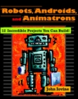 Image for Robots, androids, &amp; animatrons  : 12 incredible projects you can build!