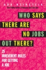 Image for Who says there are no jobs out there?  : 25 irreverent rules for getting a job