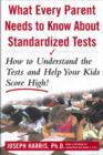 Image for What every parent needs to know about standardized tests: how to understand the tests and help your kids score high!