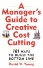 Image for A manager&#39;s guide to creative cost cutting  : 181 ways to build the bottom line
