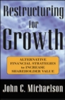 Image for Restructuring for growth  : alternative financial strategies to increase shareholder value
