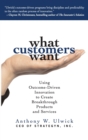 Image for What customers want  : using outcome-driven innovation to find high-growth opportunities, create breakthrough products and connect with your customers