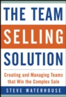 Image for The team selling solution  : creating and managing teams that win the complex sale