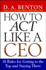 Image for How to Act Like a CEO: 10 Rules for Getting to the Top and Staying There