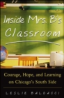 Image for Inside Mrs. B&#39;s Classroom  : courage, hope, and learning on Chicago&#39;s South Side