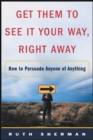 Image for Get Them to See It Your Way, Right Away: How to Persuade Anyone of Anything