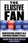 Image for The elusive fan  : reinventing sports in a crowded marketplace