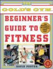 Image for The official Gold&#39;s Gym beginner&#39;s guide to fitness: the authority on fitness since 1965