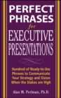 Image for Perfect Phrases for Executive Presentations: Hundreds of Ready-to-Use Phrases to Use to Communicate Your Strategy and Vision When the Stakes Are High