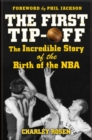 Image for The First Tip-Off: The Incredible Story of the Birth of the NBA