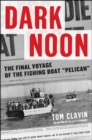 Image for Dark noon: the final voyage of the fishing boat Pelican