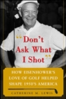Image for &quot;Don&#39;t ask what I shot&quot;: how Eisenhower&#39;s love of golf helped shape 1950s America