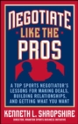 Image for Negotiate Like the Pros: A Top Sports Negotiator&#39;s Lessons for Making Deals, Building Relationships, and Getting What You Want
