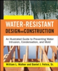 Image for Water-resistant design and construction: an illustrated guide to preventing water intrusion condensation, and mold