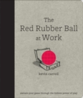 Image for The red rubber ball at work  : elevate your game through the hidden power of play