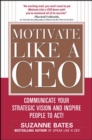 Image for Motivate like a CEO  : communicate your strategic vision and inspire people to act!